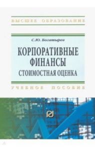Корпоративные финансы. Стоимостная оценка. Учебное пособие / Богатырев Семен Юрьевич