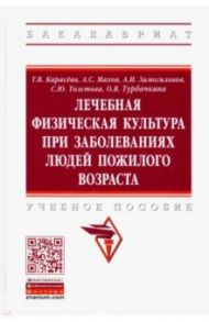Лечебная физическая культура при заболеваниях людей пожилого возраста. Учебное пособие / Карасева Татьяна Вячеславовна, Махов Александр Сергеевич, Замогильнов Алексей Иванович