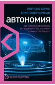 Автономия. Как появился автомобиль без водителя и что это значит для нашего будущего / Бернс Лоуренс, Шулган Кристофер