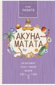 Акуна матата. Философия счастливой жизни / Фуму Лионго