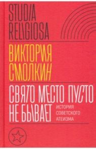 Свято место пусто не бывает. История советского атеизма / Смолкин Виктория