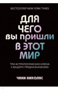 Для чего вы пришли в этот мир. Астрология радикального принятия себя / Николас Чани