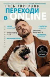 Переходи в Online. Практическое руководство от блогера-миллионника / Корнилов Глеб Леонидович