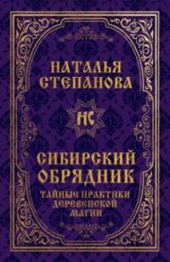 Сибирский обрядник.Тайные практики деревенской магии / Степанова Наталья Ивановна