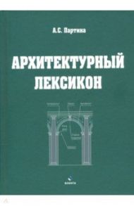 Архитектурный лексикон: иллюстрированный словарь / Партина Алла Семеновна