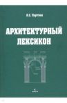 Архитектурный лексикон: иллюстрированный словарь / Партина Алла Семеновна