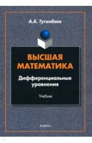 Высшая математика. Дифференциальные уравнения, Учебник / Туганбаев Аскар Аканович