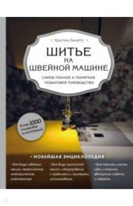 Шитье на швейной машине. Самое полное и понятное пошаговое руководство / Бенейту Кристель