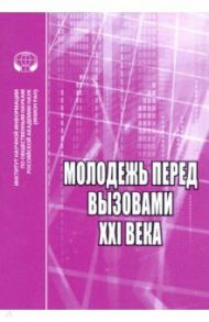 Молодёжь перед вызовами XXI века. Сборник научных трудов / Ядова М. А., Якимова Е. В., Ким С. Г.