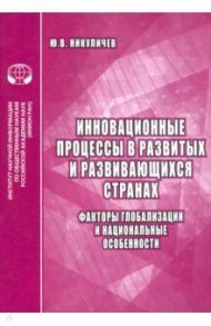 Инновационные процессы в развитых и развивающихся странах. Факторы глобализации и нац. особенности / Никуличев Ю. В.