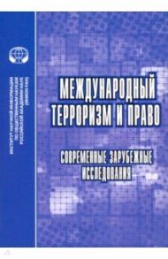 Международный терроризм и право. Современные зарубежные исследования. Сборник обзоров и рефератов / Алферова Елена Васильевна, Загоруйко К. Ф., Умнова Ирина Анатольевна