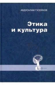 Этика и культура. Статьи, заметки, выступления, интервью / Гусейнов Абдусалам Абдулкеримович