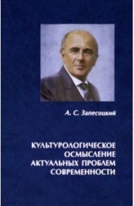 Культурологическое осмысление актуальных проблем современности. Доклады на Международных Лихачевских / Запесоцкий Александр Сергеевич
