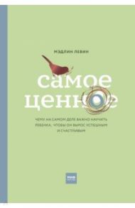 Самое ценное. Чему на самом деле важно научить ребенка, чтобы он вырос успешным и счастливым / Левин Мэдлин