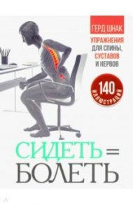 Сидеть=болеть. Упражнения для спины, суставов и нервов / Шнак Герд