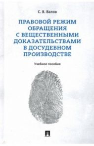 Правовой режим обращения с вещественными доказательствами в досудебном производстве. Учебное пособие / Валов Сергей Владимирович