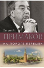 На пороге перемен / Примаков Евгений Максимович