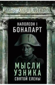 Наполеон I Бонапарт. Мысли узника Святой Елены / Бонапарт Наполеон
