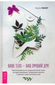Ваше тело — ваш лучший друг. Как остановиться в сокрушительной гонке за недостижимыми стандартами / Мезер Эрика