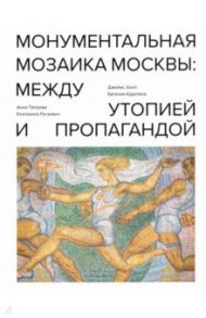 Монументальная мозаика Москвы. Между утопией и пропагандой. 1926-1991 / Хилл Джеймс