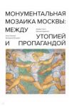 Монументальная мозаика Москвы. Между утопией и пропагандой. 1926-1991 / Хилл Джеймс