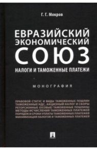 Евразийский экономический союз. Налоги и таможенные платежи. Монография / Мокров Геннадий Григоревич