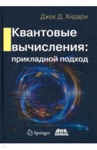 Квантовые вычисления. Прикладной подход / Хидари Джек Д.