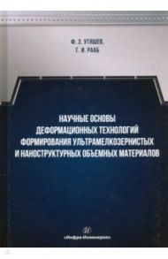 Научные основы деформационных технологий формирования ультрамелкозернистых и наноструктурных / Утяшев Фарид Зайнуллаевич, Рааб Георгий Иосифович