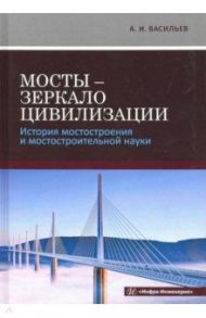 Мосты - зеркало цивилизации. История мостостроения и мостостроительной науки / Васильев Александр Ильич