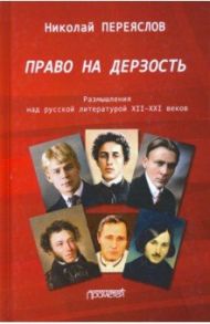Право на дерзость: Размышления над русской литературой XII-XXI / Переяслов Николай Владимирович