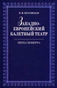 Западноевропейский балетный театр Эпоха Новерра / Красовская Вера Михайловна