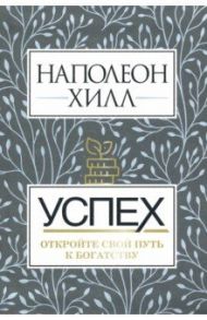 Успех. Откройте свой путь к богатству / Хилл Наполеон