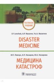 Медицина катастроф. Disaster Medicine. Учебник на английском и русском языках / Левчук Игорь Петрович, Назаров Александр Петрович, Назарова Юлия Александровна