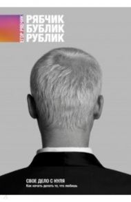 Свое дело с нуля. Как начать делать то, что любишь / Рябчик Егор