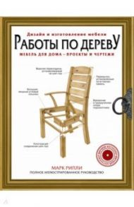Работы по дереву. Мебель для дома - проекты и чертежи / Рипли Марк