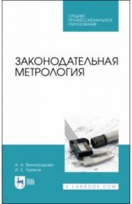 Законодательная метрология. Учебное пособие для СПО / Виноградова Анна Александровна, Ушаков Иван Елисеевич