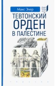Тевтонский орден в Палестине / Элер Макс