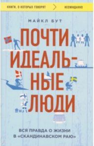 Почти идеальные люди. Вся правда о жизни в "Скандинавском раю" / Бут Майкл