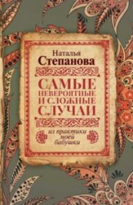 Самые невероятные и сложные случаи из практики моей бабушки / Степанова Наталья Ивановна