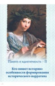 Память и идентичность - II. Кто пишет историю: особенности формирования исторического нарратива / Булычева Елена Владимировна, Данилов Е. С., Ермолова И. Е.