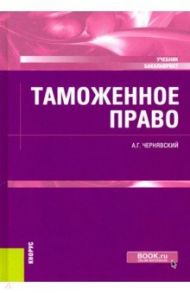 Таможенное право. Учебник / Чернявский Александр Геннадьевич