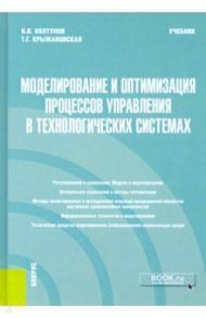 Моделирование и оптимизация процессов управления в технологических системах. Учебник / Колтунов Игорь Ильич, Крыжановская Татьяна Георгиевна