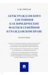 Акты гражданского состояния как юридические факты в семейном и гражданском праве. Монография / Горская Екатерина Юрьевна