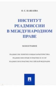 Институт реадмиссии в международном праве. Монография / Кажаева Ольга Сергеевна