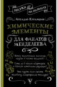 Химические элементы для фанатов Менделеева / Курамшин Аркадий Искандерович