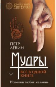 Мудры. Все в одной книге. Исполни любое желание / Левин Петр