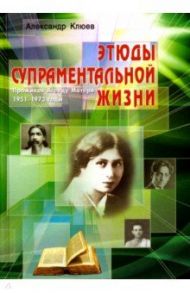 Этюды супраментальной жизни. Проживая Агенду Матери. 1951-1973 годы / Клюев Александр Васильевич