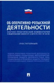 Научно-практический комментарий к ФЗ «Об оперативно-розыскной деятельности» (постатейный) / Горяинов Константин Константинович, Епифанов С. С., Казак И. Б.