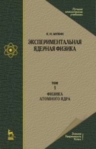 Экспериментальная ядерная физика. В 3-х томах. Том 1. Физика атомного  ядра / Мухин Константин Никифорович