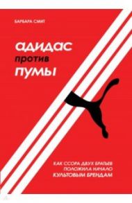 Адидас против Пумы. Как ссора двух братьев положила начало культовым брендам / Смит Барбара